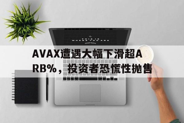 开云APP-AVAX遭遇大幅下滑超ARB%，投资者恐慌性抛售的简单介绍